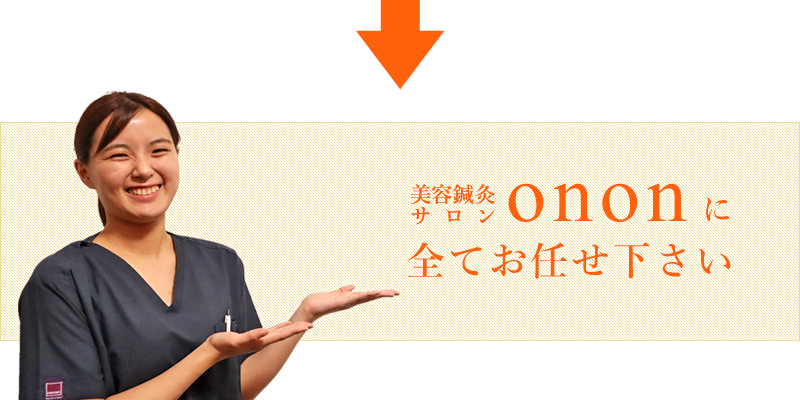 美容鍼灸サロンonon(オンオン）に全てお任せ下さい